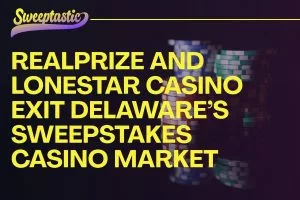 RealPrize and LoneStar Casino Exit Delaware’s Sweepstakes Casino Market